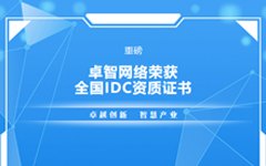 重磅！卓智網(wǎng)絡(luò)榮獲全國IDC資質(zhì)證書